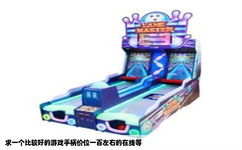 求一个比较好的游戏手柄价位一百左右的在线等