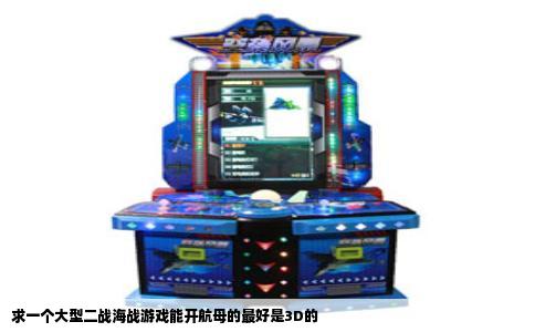 求一个大型二战海战游戏能开航母的最好是3D的