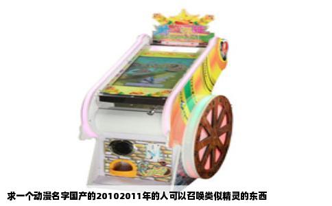 求一个动漫名字国产的20102011年的人可以召唤类似精灵的东西