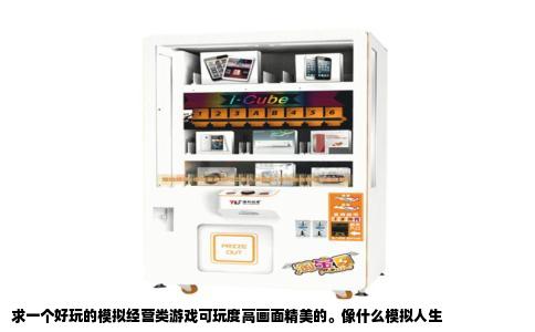 求一个好玩的模拟经营类游戏可玩度高画面精美的。像什么模拟人生