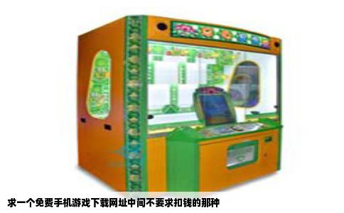 求一个免费手机游戏下载网址中间不要求扣钱的那种