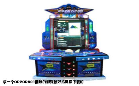求一个OPPOR801能玩的游戏最好给链接下载的