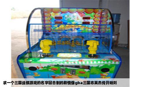 求一个三国战棋游戏的名字回合制的剧情像gba三国志英杰传开始刘