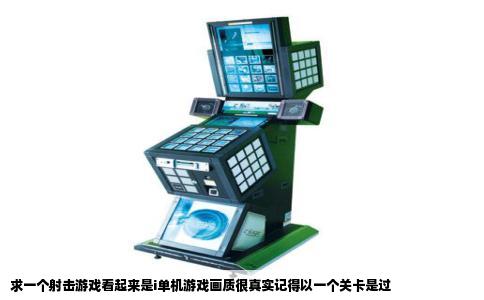 求一个射击游戏看起来是i单机游戏画质很真实记得以一个关卡是过