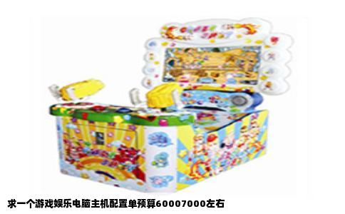 求一个游戏娱乐电脑主机配置单预算60007000左右