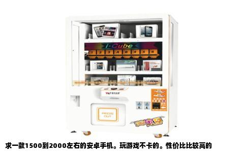 求一款1500到2000左右的安卓手机。玩游戏不卡的。性价比比较高的