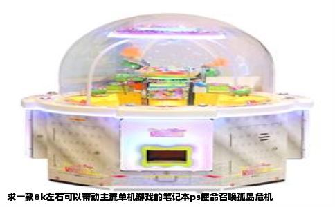 求一款8k左右可以带动主流单机游戏的笔记本ps使命召唤孤岛危机
