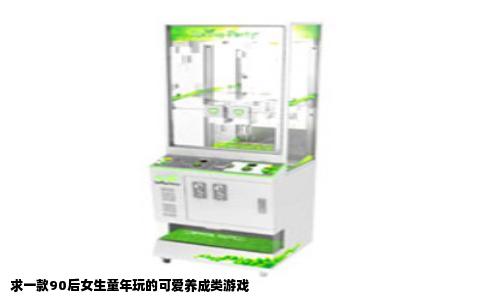 求一款90后女生童年玩的可爱养成类游戏