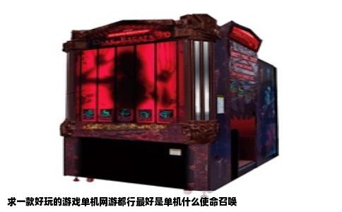 求一款好玩的游戏单机网游都行最好是单机什么使命召唤