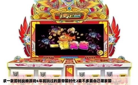 求一款即时战略游戏6年前玩过的跟帝国时代2差不多要自己建家国