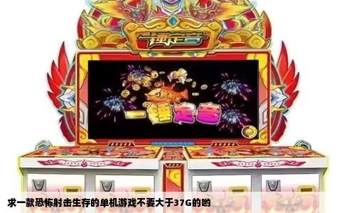 求一款恐怖射击生存的单机游戏不要大于37G的哟