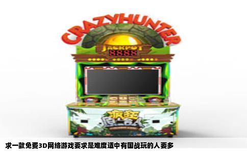 求一款免费3D网络游戏要求是难度适中有国战玩的人要多