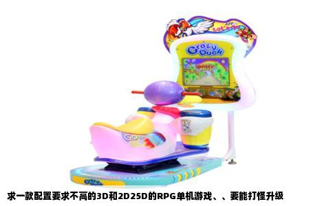 求一款配置要求不高的3D和2D25D的RPG单机游戏、、要能打怪升级