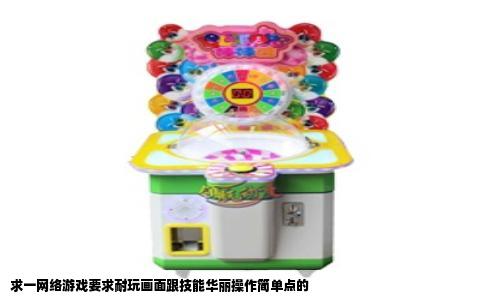 求一网络游戏要求耐玩画面跟技能华丽操作简单点的