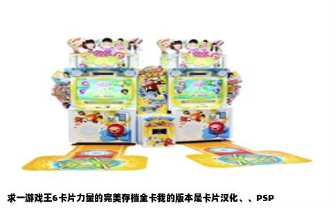 求一游戏王6卡片力量的完美存档全卡我的版本是卡片汉化、、PSP