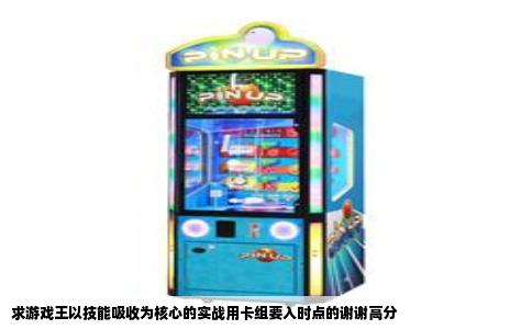 求游戏王以技能吸收为核心的实战用卡组要入时点的谢谢高分