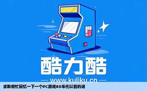 求助帮忙回忆一下一个PC游戏80年代以前的进