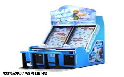 求助笔记本玩3D游戏卡的问题