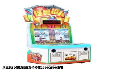 求主玩3D游戏的配置价格在20002500左右