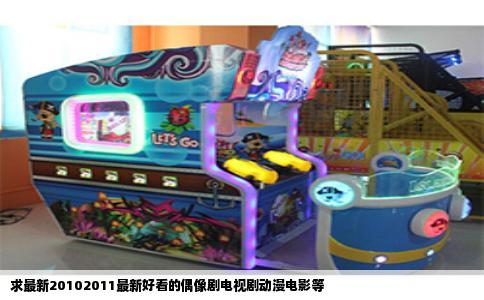 求最新20102011最新好看的偶像剧电视剧动漫电影等