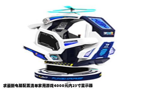 求最新电脑配置清单家用游戏4000元内23寸显示器