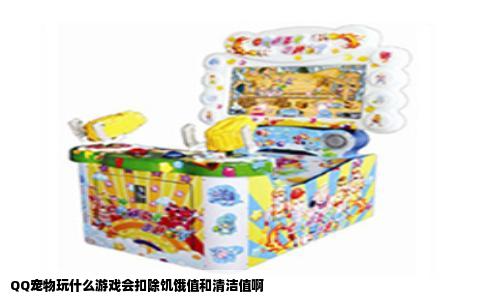 QQ宠物玩什么游戏会扣除饥饿值和清洁值啊
