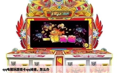 qq电脑玩游戏卡qq掉线。怎么办