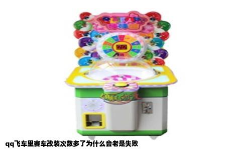 qq飞车里赛车改装次数多了为什么会老是失败