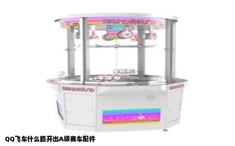 QQ飞车什么能开出A级赛车配件
