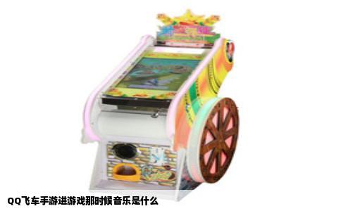QQ飞车手游进游戏那时候音乐是什么