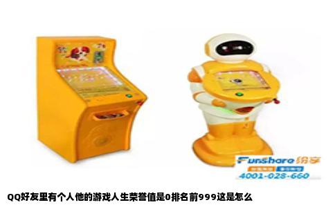 QQ好友里有个人他的游戏人生荣誉值是0排名前999这是怎么