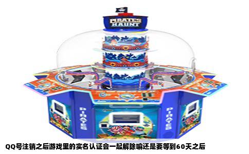 QQ号注销之后游戏里的实名认证会一起解除嘛还是要等到60天之后