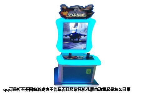 qq可是打不开网站游戏也不能玩而且经常死机花屏自动重起是怎么回事