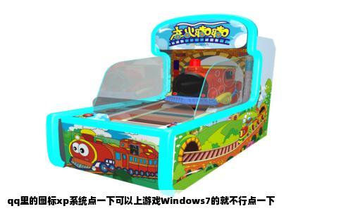 qq里的图标xp系统点一下可以上游戏Windows7的就不行点一下