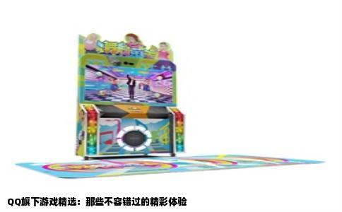 QQ旗下游戏精选：那些不容错过的精彩体验