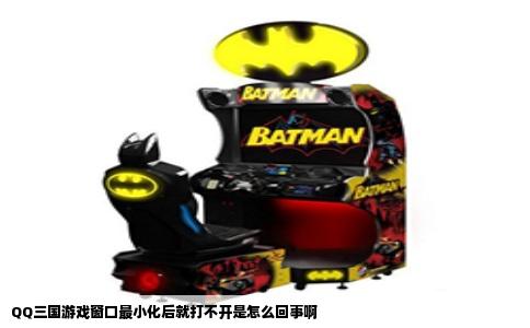 QQ三国游戏窗口最小化后就打不开是怎么回事啊