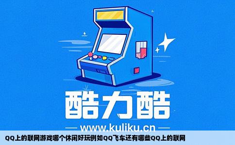 QQ上的联网游戏哪个休闲好玩例如QQ飞车还有哪些QQ上的联网