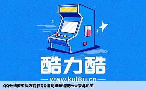 QQ升到多少级才能在QQ游戏里获得欢乐豆来斗地主