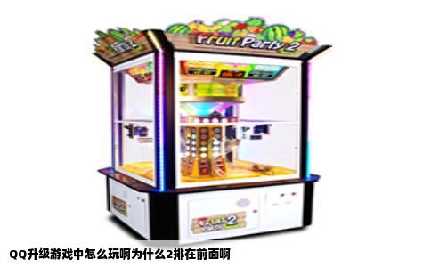 QQ升级游戏中怎么玩啊为什么2排在前面啊