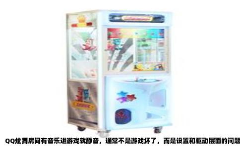 QQ炫舞房间有音乐进游戏就静音，通常不是游戏坏了，而是设置和驱动层面的问题。这毛病我玩了好几年遇到过好几次，也帮朋友远程折腾过，基本就那几种情况，自己动手几分钟就能排查完。