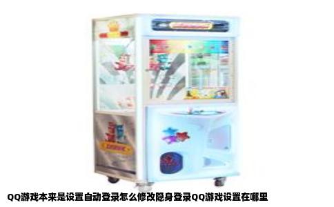 QQ游戏本来是设置自动登录怎么修改隐身登录QQ游戏设置在哪里