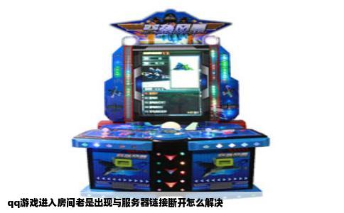 qq游戏进入房间老是出现与服务器链接断开怎么解决