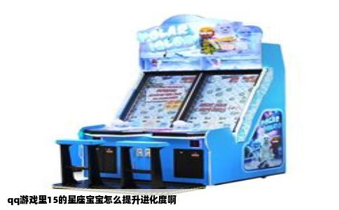 qq游戏里15的星座宝宝怎么提升进化度啊