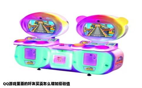 QQ游戏里面的好友买卖怎么增加经验值