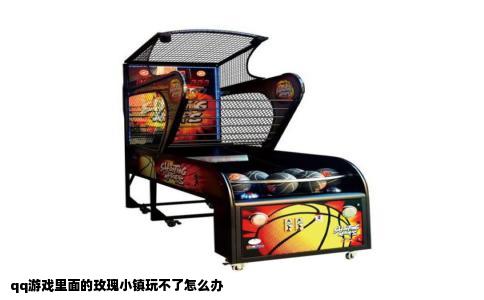 qq游戏里面的玫瑰小镇玩不了怎么办