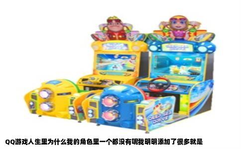 QQ游戏人生里为什么我的角色里一个都没有呢我明明添加了很多就是