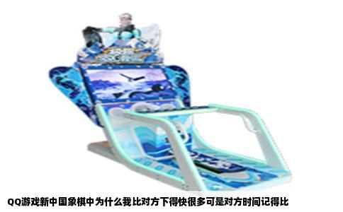 QQ游戏新中国象棋中为什么我比对方下得快很多可是对方时间记得比