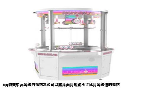qq游戏中高等级的蓝钻怎么可以踢我而我却踢不了比我等级低的蓝钻