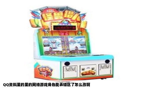 QQ资料里的里的网络游戏角色我弄错区了怎么改啊