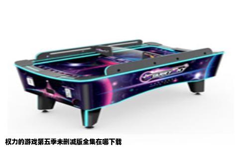 权力的游戏第五季未删减版全集在哪下载